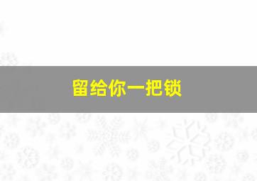 留给你一把锁