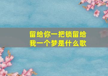 留给你一把锁留给我一个梦是什么歌