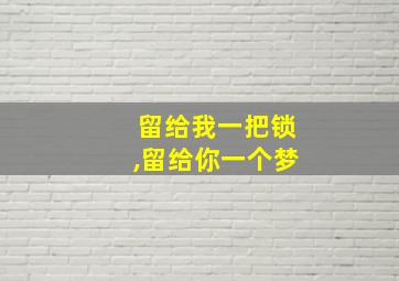 留给我一把锁,留给你一个梦