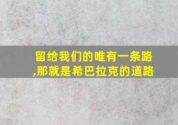 留给我们的唯有一条路,那就是希巴拉克的道路