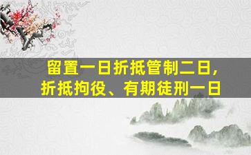 留置一日折抵管制二日,折抵拘役、有期徒刑一日