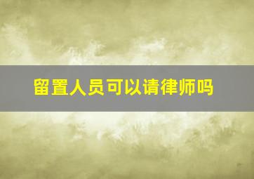 留置人员可以请律师吗