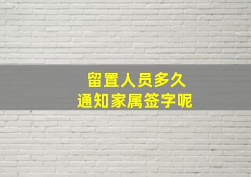 留置人员多久通知家属签字呢