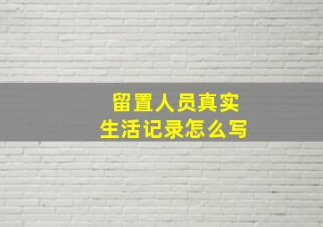 留置人员真实生活记录怎么写