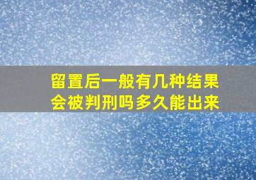 留置后一般有几种结果会被判刑吗多久能出来