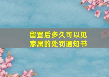 留置后多久可以见家属的处罚通知书