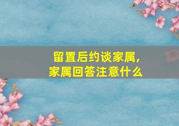 留置后约谈家属,家属回答注意什么