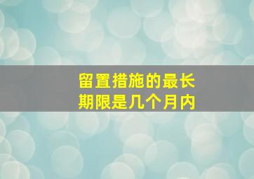 留置措施的最长期限是几个月内