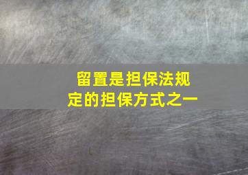 留置是担保法规定的担保方式之一