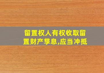 留置权人有权收取留置财产孳息,应当冲抵