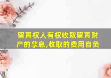 留置权人有权收取留置财产的孳息,收取的费用自负