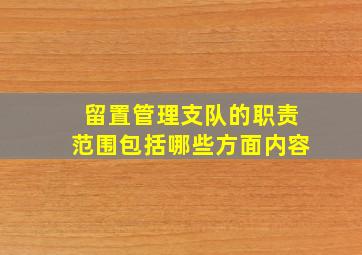 留置管理支队的职责范围包括哪些方面内容