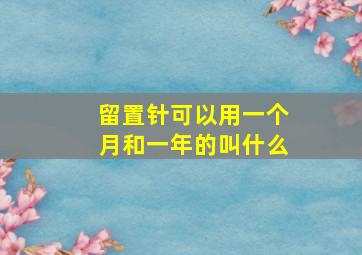 留置针可以用一个月和一年的叫什么