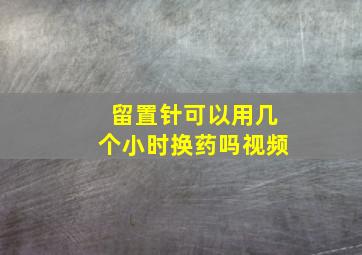 留置针可以用几个小时换药吗视频