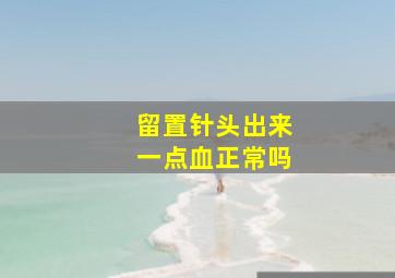 留置针头出来一点血正常吗