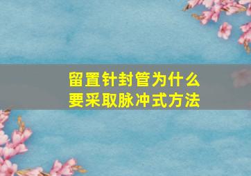 留置针封管为什么要采取脉冲式方法