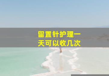 留置针护理一天可以收几次