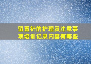 留置针的护理及注意事项培训记录内容有哪些