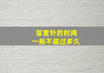 留置针的时间一般不超过多久