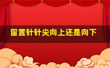 留置针针尖向上还是向下