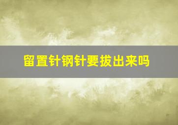 留置针钢针要拔出来吗