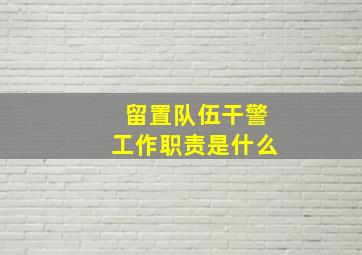 留置队伍干警工作职责是什么