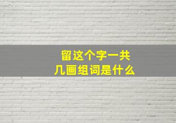 留这个字一共几画组词是什么