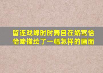 留连戏蝶时时舞自在娇莺恰恰啼描绘了一幅怎样的画面