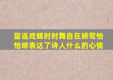 留连戏蝶时时舞自在娇莺恰恰啼表达了诗人什么的心情