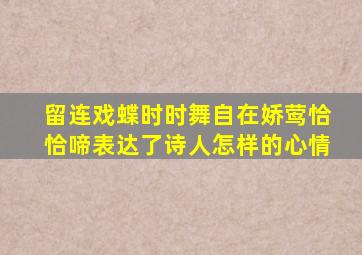 留连戏蝶时时舞自在娇莺恰恰啼表达了诗人怎样的心情