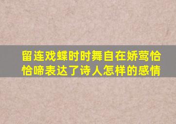 留连戏蝶时时舞自在娇莺恰恰啼表达了诗人怎样的感情