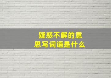 疑惑不解的意思写词语是什么