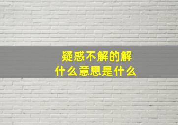 疑惑不解的解什么意思是什么