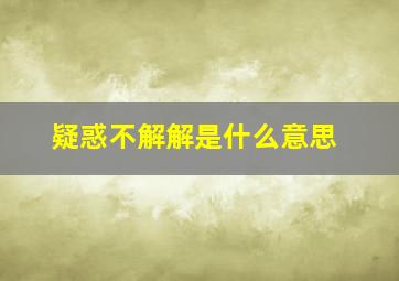 疑惑不解解是什么意思