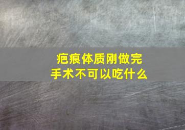 疤痕体质刚做完手术不可以吃什么