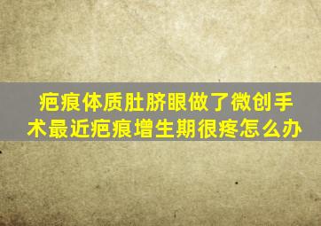 疤痕体质肚脐眼做了微创手术最近疤痕增生期很疼怎么办