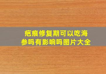 疤痕修复期可以吃海参吗有影响吗图片大全