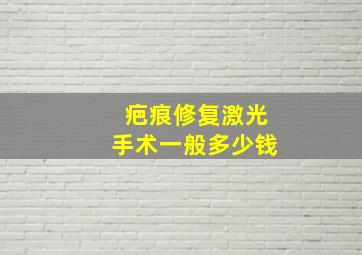 疤痕修复激光手术一般多少钱