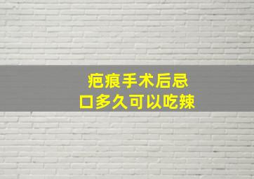 疤痕手术后忌口多久可以吃辣