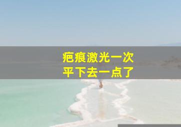 疤痕激光一次平下去一点了