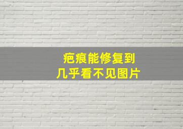 疤痕能修复到几乎看不见图片