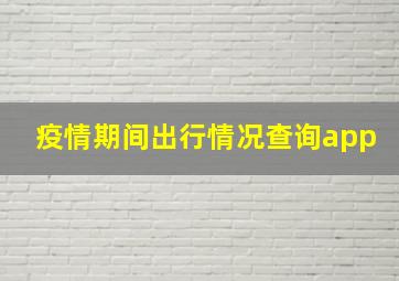 疫情期间出行情况查询app