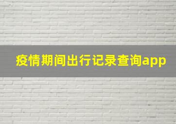 疫情期间出行记录查询app