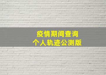 疫情期间查询个人轨迹公测版