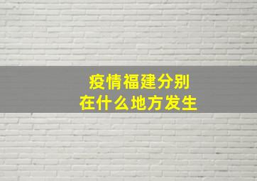 疫情福建分别在什么地方发生