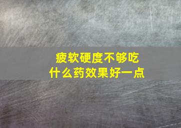 疲软硬度不够吃什么药效果好一点