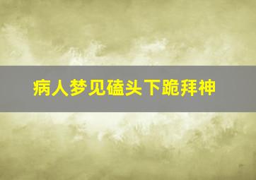 病人梦见磕头下跪拜神