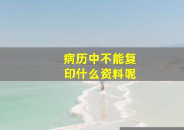 病历中不能复印什么资料呢