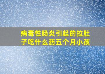 病毒性肠炎引起的拉肚子吃什么药五个月小孩