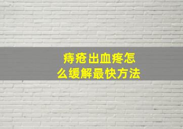 痔疮出血疼怎么缓解最快方法